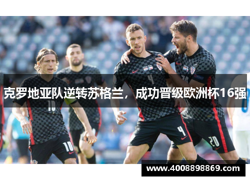 克罗地亚队逆转苏格兰，成功晋级欧洲杯16强