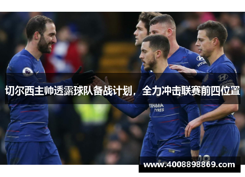 切尔西主帅透露球队备战计划，全力冲击联赛前四位置