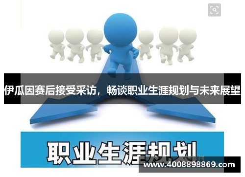 伊瓜因赛后接受采访，畅谈职业生涯规划与未来展望