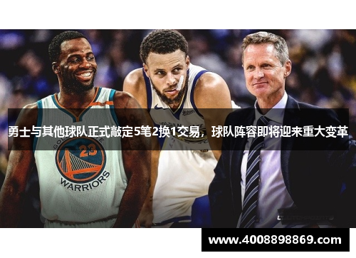 勇士与其他球队正式敲定5笔2换1交易，球队阵容即将迎来重大变革