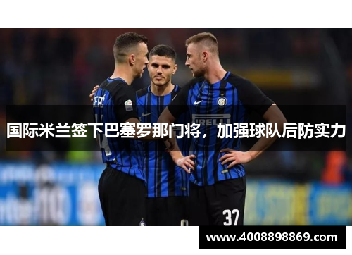 国际米兰签下巴塞罗那门将，加强球队后防实力