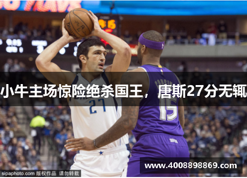 小牛主场惊险绝杀国王，唐斯27分无辄
