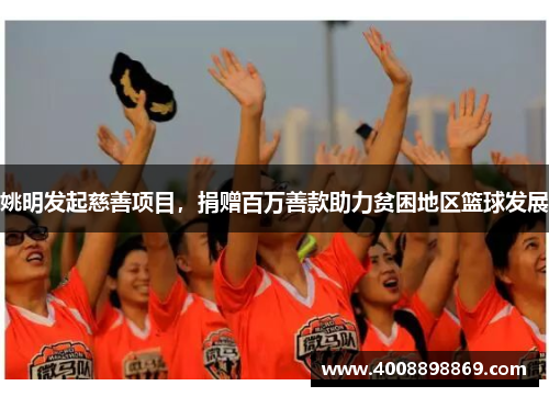 姚明发起慈善项目，捐赠百万善款助力贫困地区篮球发展