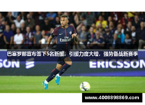 巴塞罗那宣布签下5名新援，引援力度大增，强势备战新赛季